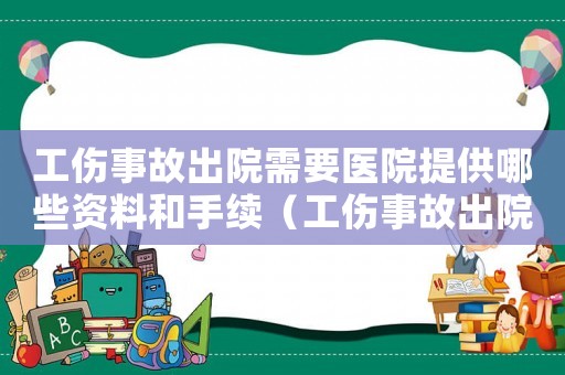工傷事故出院需要醫(yī)院提供哪些資料和手續(xù)（工傷事故出院需要醫(yī)院提供哪些資料）