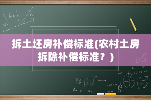 拆土坯房補償標(biāo)準(zhǔn)(農(nóng)村土房拆除補償標(biāo)準(zhǔn)？)