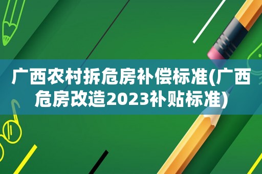 廣西農(nóng)村拆危房補償標準(廣西危房改造2023補貼標準)