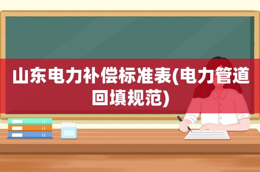 山東電力補償標準表(電力管道回填規(guī)范)