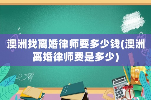 澳洲找離婚律師要多少錢(澳洲離婚律師費是多少)
