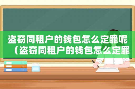 盜竊同租戶的錢包怎么定罪呢（盜竊同租戶的錢包怎么定罪）