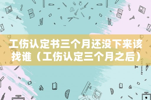 工傷認定書三個月還沒下來該找誰（工傷認定三個月之后）