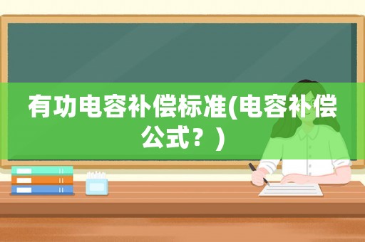 有功電容補(bǔ)償標(biāo)準(zhǔn)(電容補(bǔ)償公式？)