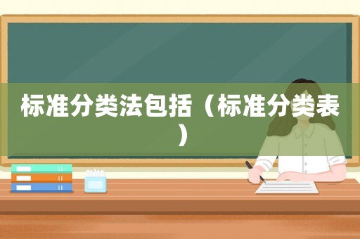標(biāo)準(zhǔn)分類法包括（標(biāo)準(zhǔn)分類表）