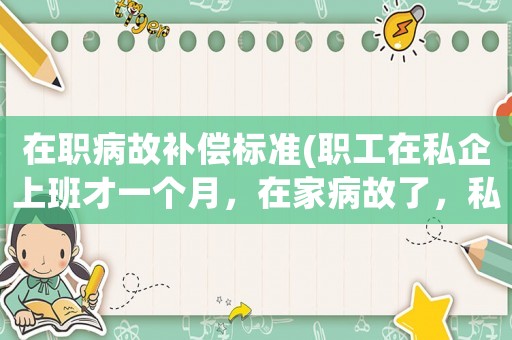 在職病故補償標準(職工在私企上班才一個月，在家病故了，私企應補償嗎？)