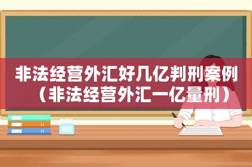 非法經營外匯好幾億判刑案例（非法經營外匯一億量刑）
