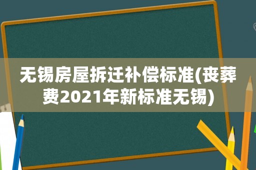 無(wú)錫房屋拆遷補(bǔ)償標(biāo)準(zhǔn)(喪葬費(fèi)2021年新標(biāo)準(zhǔn)無(wú)錫)