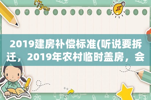 2019建房補償標準(聽說要拆遷，2019年農(nóng)村臨時蓋房，會多給拆遷補償嗎)