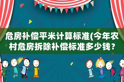 危房補償平米計算標準(今年農(nóng)村危房拆除補償標準多少錢？)