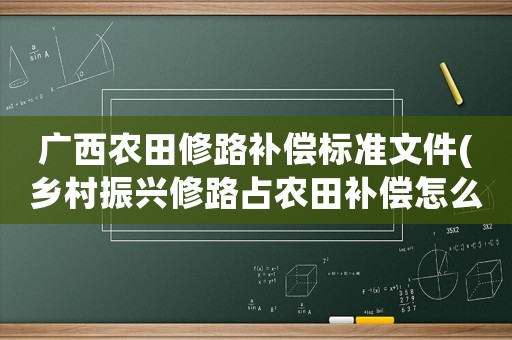 廣西農(nóng)田修路補(bǔ)償標(biāo)準(zhǔn)文件(鄉(xiāng)村振興修路占農(nóng)田補(bǔ)償怎么補(bǔ))