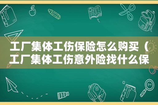 工廠集體工傷保險(xiǎn)怎么購買（工廠集體工傷意外險(xiǎn)找什么保險(xiǎn)公司）
