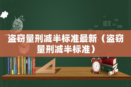盜竊量刑減半標(biāo)準(zhǔn)最新（盜竊量刑減半標(biāo)準(zhǔn)）