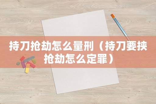 持刀搶劫怎么量刑（持刀要挾搶劫怎么定罪）