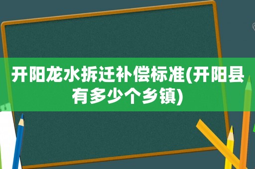開陽龍水拆遷補(bǔ)償標(biāo)準(zhǔn)(開陽縣有多少個鄉(xiāng)鎮(zhèn))