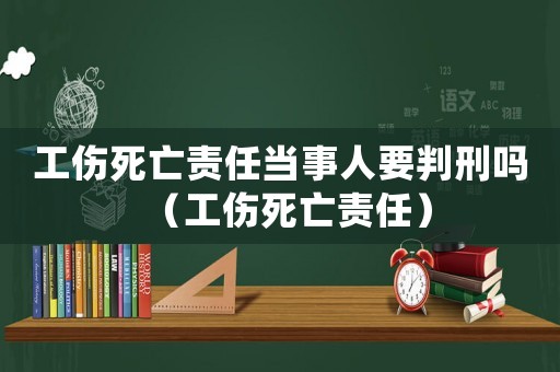工傷死亡責(zé)任當(dāng)事人要判刑嗎（工傷死亡責(zé)任）