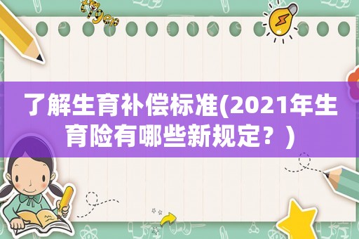 了解生育補(bǔ)償標(biāo)準(zhǔn)(2021年生育險(xiǎn)有哪些新規(guī)定？)