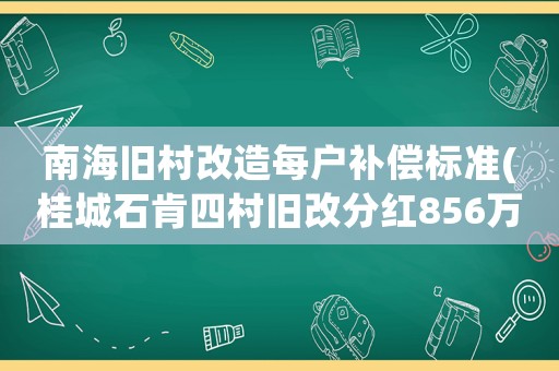 南海舊村改造每戶補(bǔ)償標(biāo)準(zhǔn)(桂城石肯四村舊改分紅856萬)