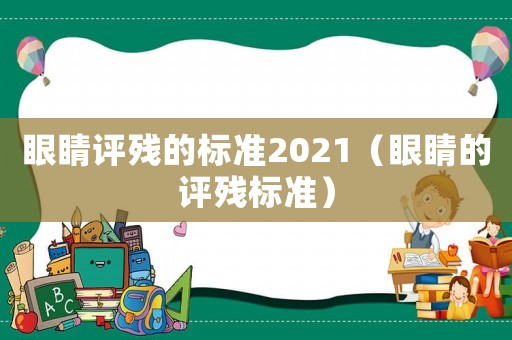 眼睛評(píng)殘的標(biāo)準(zhǔn)2021（眼睛的評(píng)殘標(biāo)準(zhǔn)）