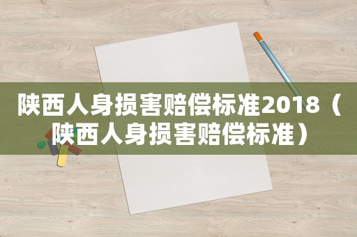 陜西人身損害賠償標(biāo)準(zhǔn)2018（陜西人身損害賠償標(biāo)準(zhǔn)）