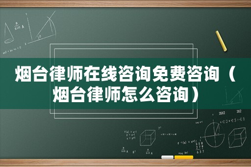 煙臺(tái)律師在線咨詢免費(fèi)咨詢（煙臺(tái)律師怎么咨詢）