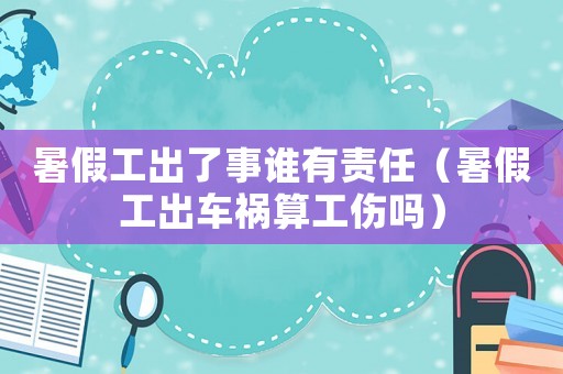 暑假工出了事誰(shuí)有責(zé)任（暑假工出車禍算工傷嗎）