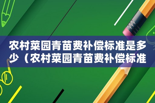 農(nóng)村菜園青苗費(fèi)補(bǔ)償標(biāo)準(zhǔn)是多少（農(nóng)村菜園青苗費(fèi)補(bǔ)償標(biāo)準(zhǔn)）