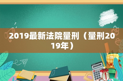 2019最新法院量刑（量刑2019年）