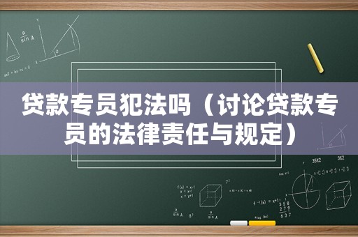 貸款專員犯法嗎（討論貸款專員的法律責(zé)任與規(guī)定）
