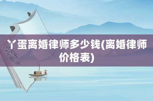 丫蛋離婚律師多少錢(離婚律師價(jià)格表)