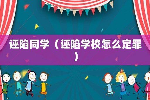 誣陷同學（誣陷學校怎么定罪）