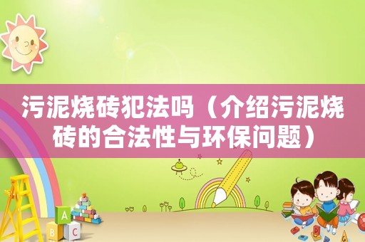 污泥燒磚犯法嗎（介紹污泥燒磚的合法性與環(huán)保問題）