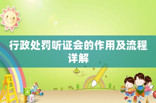 行政處罰聽證會(huì)的作用及流程詳解