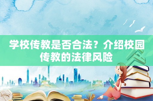 學(xué)校傳教是否合法？介紹校園傳教的法律風(fēng)險(xiǎn)