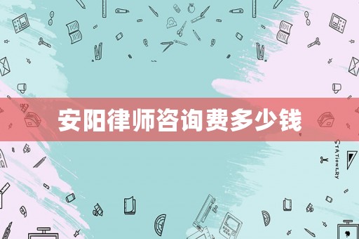 安陽律師咨詢費多少錢