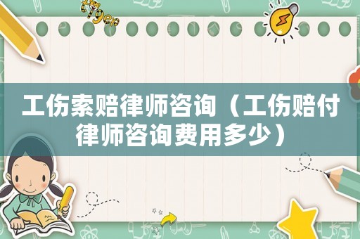 工傷索賠律師咨詢（工傷賠付律師咨詢費(fèi)用多少）