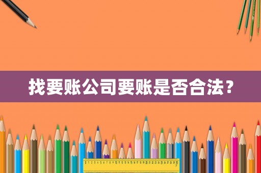 找要賬公司要賬是否合法？