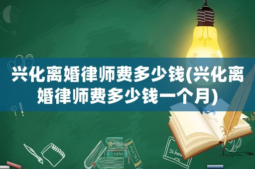 興化離婚律師費多少錢(興化離婚律師費多少錢一個月)