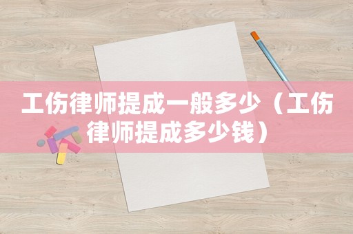 工傷律師提成一般多少（工傷律師提成多少錢(qián)）