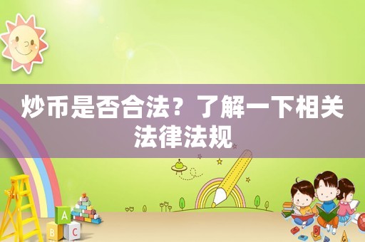 炒幣是否合法？了解一下相關(guān)法律法規(guī)