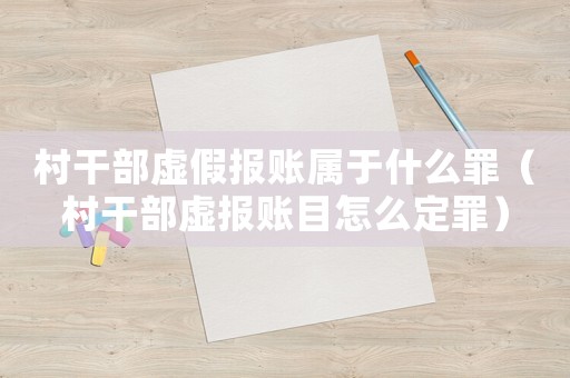 村干部虛假報(bào)賬屬于什么罪（村干部虛報(bào)賬目怎么定罪）