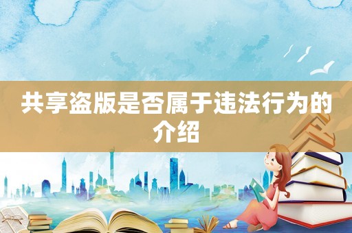 共享盜版是否屬于違法行為的介紹