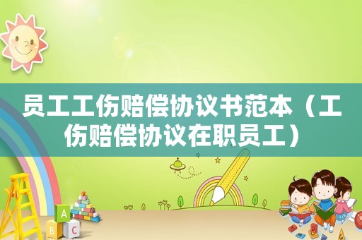 員工工傷賠償協(xié)議書范本（工傷賠償協(xié)議在職員工）