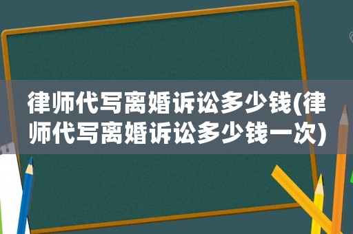 律師代寫離婚訴訟多少錢(律師代寫離婚訴訟多少錢一次)