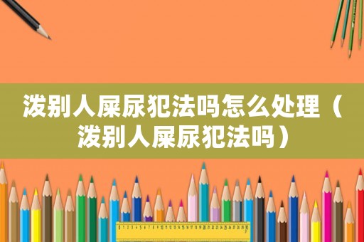 潑別人屎尿犯法嗎怎么處理（潑別人屎尿犯法嗎）