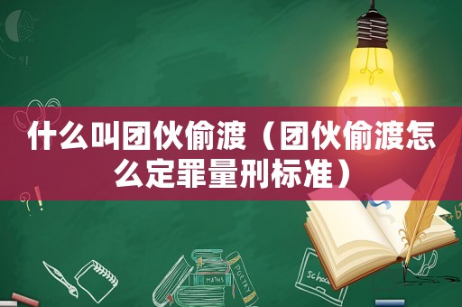 什么叫團(tuán)伙偷渡（團(tuán)伙偷渡怎么定罪量刑標(biāo)準(zhǔn)）