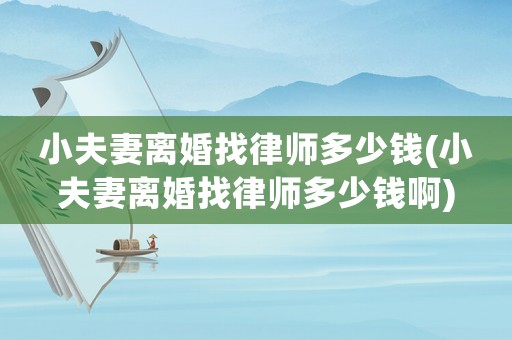 小夫妻離婚找律師多少錢(小夫妻離婚找律師多少錢啊)
