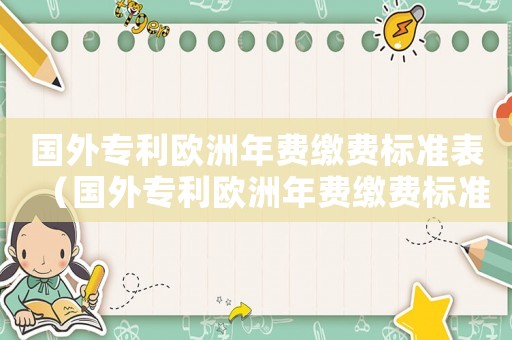 國外專利歐洲年費繳費標準表（國外專利歐洲年費繳費標準）
