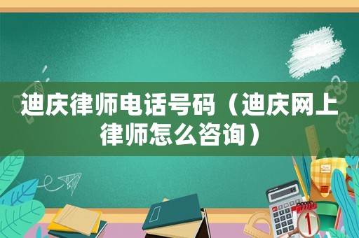 迪慶律師電話號(hào)碼（迪慶網(wǎng)上律師怎么咨詢）