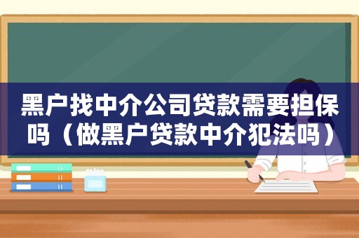黑戶找中介公司貸款需要擔保嗎（做黑戶貸款中介犯法嗎）